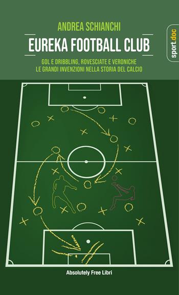 Eureka Football Club. Gol e dribbling, rovesciate e veroniche. Le grandi invenzioni nella storia del calcio - Andrea Schianchi - Libro Absolutely Free 2023, Sport.doc | Libraccio.it