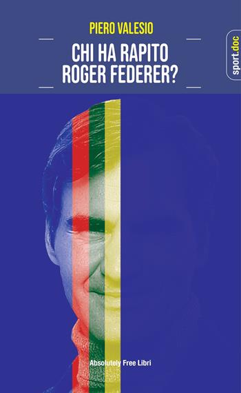 Chi ha rapito Roger Federer? - Piero Valesio - Libro Absolutely Free 2023, Sport.doc | Libraccio.it