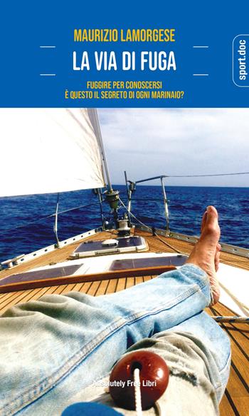 La via di fuga. Fuggire per conoscersi. È questo il segreto di ogni marinaio? - Maurizio Lamorgese - Libro Absolutely Free 2023, Sport.doc | Libraccio.it