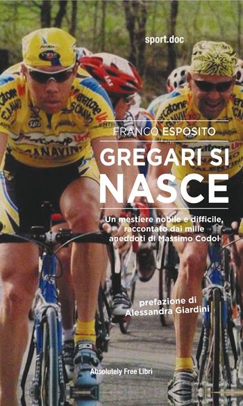 Gregari si nasce. Un mestiere nobile e difficile, raccontato dai mille aneddoti di Massimo Codol - Franco Esposito - Libro Absolutely Free 2023, Sport.doc | Libraccio.it