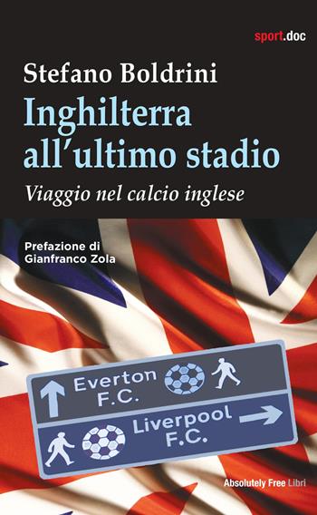 Inghilterra all'ultimo stadio. Viaggio nel calcio inglese - Stefano Boldrini - Libro Absolutely Free 2024, Sport.doc | Libraccio.it