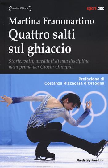 Quattro salti sul ghiaccio. Storie, volti, aneddoti di una disciplina nata prima dei Giochi Olimpici - Martina Frammartino - Libro Absolutely Free 2024, Sport.doc | Libraccio.it