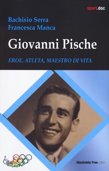 Giovanni Pische. Eroe, atleta, maestro di vita - Bachisio Serra, Francesca Manca - Libro Absolutely Free 2024, Sport.doc | Libraccio.it