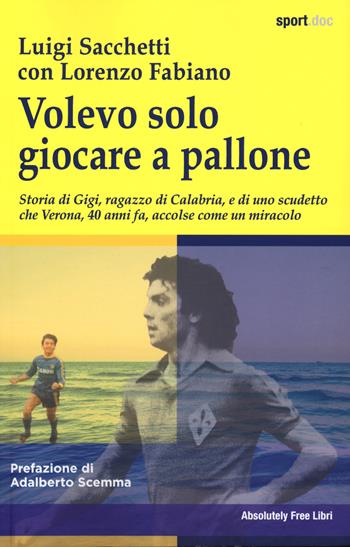 Volevo solo giocare a pallone. Storia di Gigi, ragazzo di Calabria, e di uno scudetto che Verona, 40 anni fa, accolse come un miracolo - Luigi Sacchetti, Lorenzo Fabiano - Libro Absolutely Free 2025, Sport.doc | Libraccio.it
