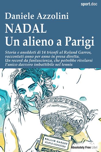 Nadal. Un alieno a Parigi. Storia e aneddoti di 14 trionfi al Roland Garros, raccontati anno per anno in presa diretta. Un record da fantascienza, che potrebbe rivelarsi l'unico davvero imbattibile nel tennis - Daniele Azzolini - Libro Absolutely Free 2025, Sport.doc | Libraccio.it