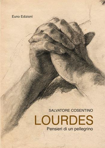 Lourdes. Pensieri di un pellegrino - Salvatore Cosentino - Libro Euno Edizioni 2016 | Libraccio.it