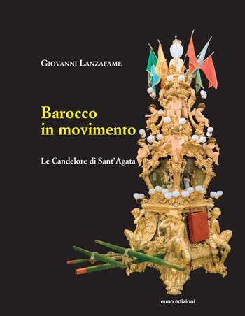 Barocco in movimento. Le Candelore di Sant'Agata - Giovanni Lanzafame - Libro Euno Edizioni 2017 | Libraccio.it