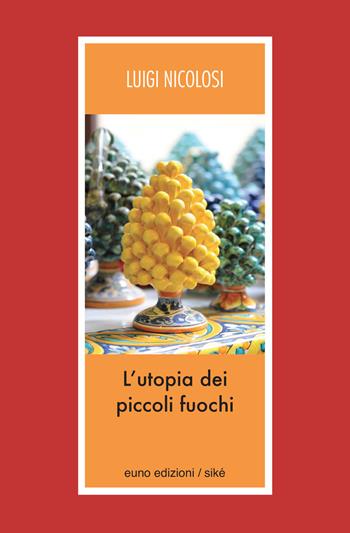 L' utopia dei piccoli fuochi - Luigi Nicolosi - Libro Euno Edizioni 2018, Sikè bergamotto | Libraccio.it