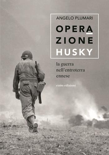 Operazione Husky. La guerra nell'entroterra ennese - Angelo Plumari - Libro Euno Edizioni 2021 | Libraccio.it