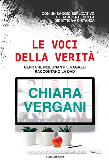 Le voci della verità. Genitori, insegnanti e ragazzi raccontano la DAD - Chiara Vergani - Libro Euno Edizioni 2021 | Libraccio.it