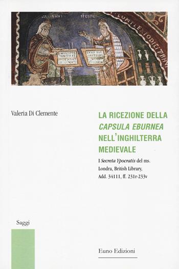 La ricezione della «Capsula eburnea» nell'Inghilterra medievale. I «Secreta Ypocratis» del ms. Londra, British library, Add. 34111, ff. 231r-233v - Valeria Di Clemente - Libro Euno Edizioni 2024, Saggi | Libraccio.it