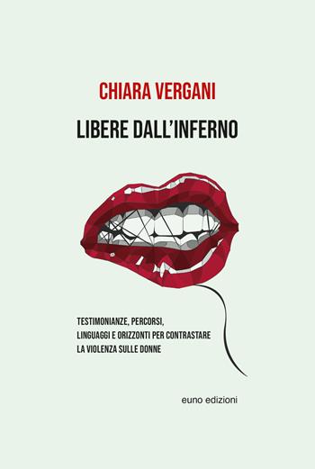 Libere dall'inferno. Testimonianze, percorsi, linguaggi e orizzonti per contrastare la violenza sulle donne - Chiara Vergani - Libro Euno Edizioni 2022 | Libraccio.it