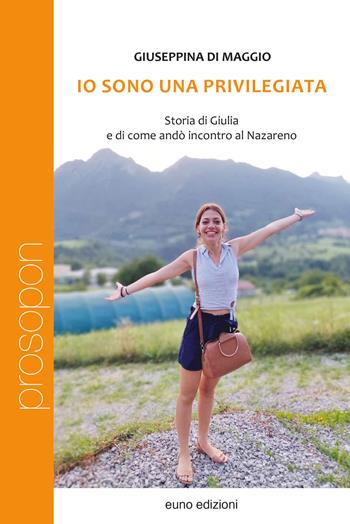 Io sono una privilegiata. Storia di Giulia e di come andò incontro al Nazareno - Giuseppina Di Maggio - Libro Euno Edizioni 2022, Prosopon | Libraccio.it