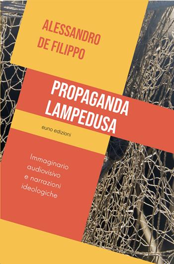 Propaganda Lampedusa. Immaginario audiovisivo e narrazioni ideologiche - Alessandro De Filippo - Libro Euno Edizioni 2022 | Libraccio.it