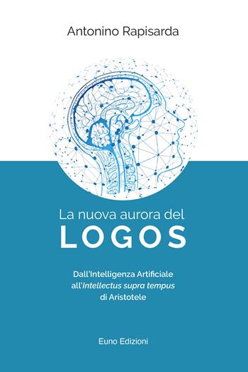 La nuova aurora del logos. Dall'intelligenza artificiale all'intellectus supra tempus di Aristotele - Antonino Rapisarda - Libro Euno Edizioni 2023 | Libraccio.it