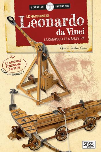 Le macchine di Leonardo da Vinci. La catapulta e la balestra. Scienziati e inventori. Con 2 gadget - Chiara Covolan, Girolamo Covolan - Libro Sassi 2018, Science | Libraccio.it