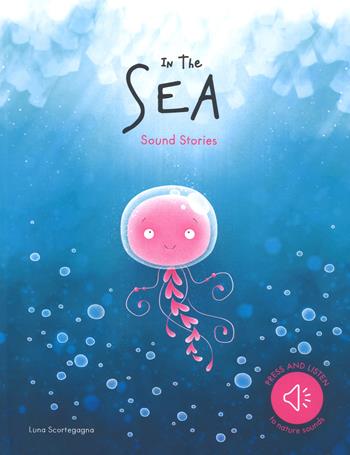 In the sea. Sound stories. Ediz. a colori - Luna Scortegagna - Libro Sassi 2019, Sassi junior | Libraccio.it