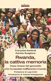 Rwanda, la cattiva memoria. Cosa rimane del genocidio che ha lasciato indifferente il mondo - Françoise Kankindi, Daniele Scaglione - Libro Infinito Edizioni 2014, Grandangolo | Libraccio.it