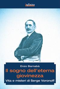 Il sogno dell'eterna giovinezza. Vita e misteri di Serge Voronoff - Enzo Barnabà - Libro Infinito Edizioni 2014, Grandangolo | Libraccio.it