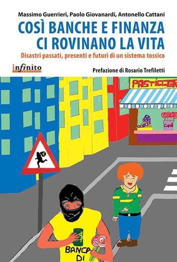 Così banche e finanza ci rovinano la vita. Disastri passati, presenti e futuri di un sistema tossico - Massimo Guerrieri, Paolo Giavanardi, Antonello Cattani - Libro Infinito Edizioni 2015, I saggi | Libraccio.it