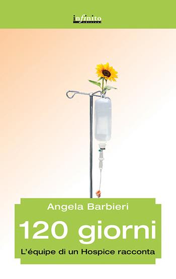 120 giorni. L'équipe di un hospice racconta - Angela Barbieri - Libro Infinito Edizioni 2016, Iride | Libraccio.it