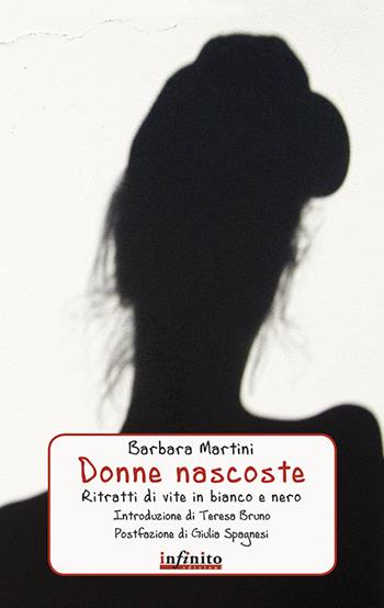 Donne nascoste. Ritratti di vite in bianco e nero - Barbara Martini - Libro Infinito Edizioni 2016, Grandangolo | Libraccio.it