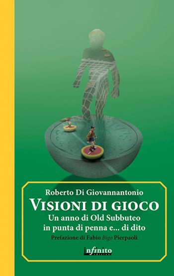 Visioni di gioco. Un anno di Old Subbuteo in punta di penna e... di dito - Roberto Di Giovannantonio - Libro Infinito Edizioni 2016, Iride | Libraccio.it