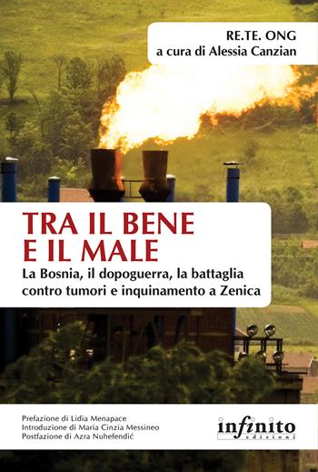 Tra il bene e il male. La Bosnia, il dopoguerra, la battaglia contro tumori e inquinamento a Zenica - RE.TE. ONG - Libro Infinito Edizioni 2017, Orienti | Libraccio.it