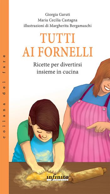 Tutti ai fornelli. Ricette per divertirsi insieme in cucina - Giorgia Garuti, Maria Cecilia Castagna - Libro Infinito Edizioni 2017 | Libraccio.it