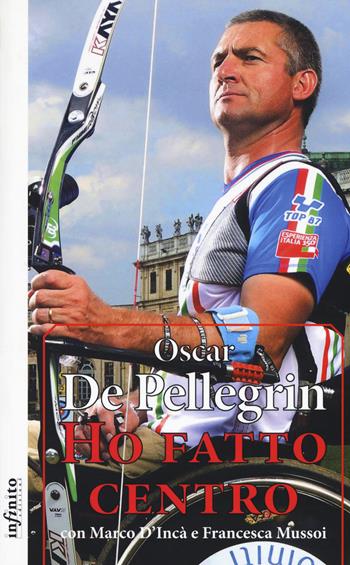 Ho fatto centro - Oscar De Pellegrin, Marco D'Incà, Francesca Mussoi - Libro Infinito Edizioni 2018, Iride | Libraccio.it