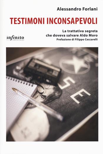 Testimoni inconsapevoli. La trattativa segreta che doveva salvare Aldo Moro - Alessandro Forlani - Libro Infinito Edizioni 2018, I saggi | Libraccio.it