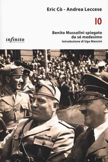 Io. Benito Mussolini spiegato da sé medesimo - Eric Cò, Andrea Leccese - Libro Infinito Edizioni 2018, I saggi | Libraccio.it