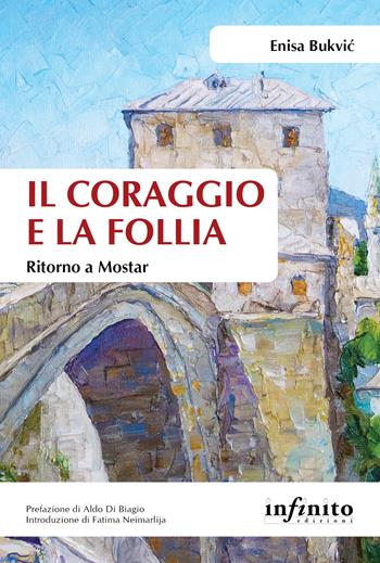 Il coraggio e la follia. Ritorno a Mostar - Enisa Bukvic - Libro Infinito Edizioni 2019, Orienti | Libraccio.it