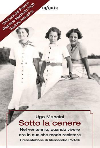 Sotto la cenere. Nel ventennio, quando vivere era in qualche modo resistere - Ugo Mancini - Libro Infinito Edizioni 2019, Grandangolo | Libraccio.it