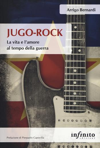 Jugo-Rock. La vita e l'amore al tempo della guerra - Arrigo Bernardi - Libro Infinito Edizioni 2019, Orienti | Libraccio.it