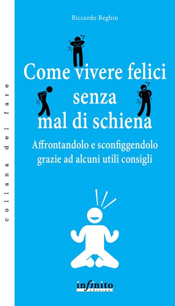 Come vivere felici senza mal di schiena. Affrontandolo e sconfiggendolo grazie ad alcuni utili consigli - Riccardo Beghin - Libro Infinito Edizioni 2019, Collana del fare | Libraccio.it