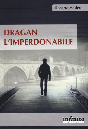Dragan l'imperdonabile - Roberto Masiero - Libro Infinito Edizioni 2019 | Libraccio.it