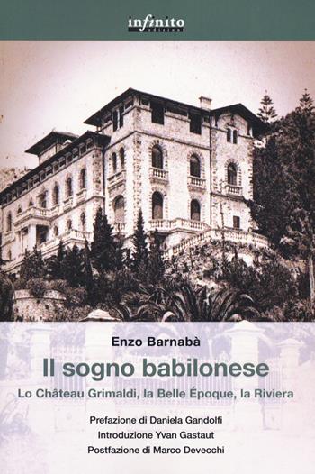 Il sogno babilonese. Lo Château Grimaldi, la Belle Époque, la Riviera - Enzo Barnabà - Libro Infinito Edizioni 2020, Grandangolo | Libraccio.it