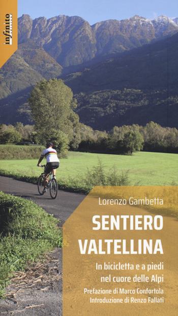 Sentiero Valtellina. In bicicletta e a piedi nel cuore delle Alpi - Lorenzo Gambetta - Libro Infinito Edizioni 2020 | Libraccio.it