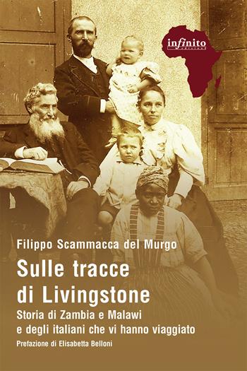 Sulle tracce di Livingstone. Storia di Zambia e Malawi e degli italiani che vi hanno viaggiato - Filippo Scammacca del Murgo - Libro Infinito Edizioni 2021, Afriche | Libraccio.it