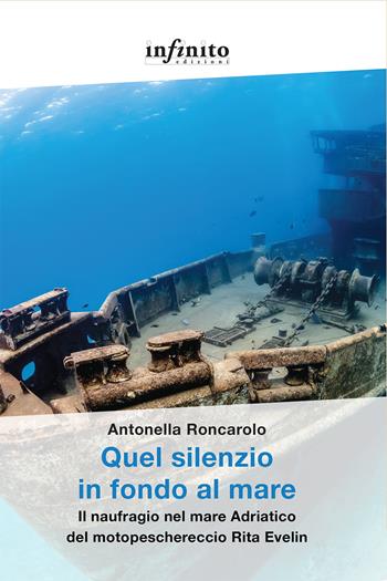 Quel silenzio in fondo al mare. Il naufragio nel mare Adriatico del motopeschereccio Rita Evelin - Antonella Roncarolo - Libro Infinito Edizioni 2023, Grandangolo | Libraccio.it