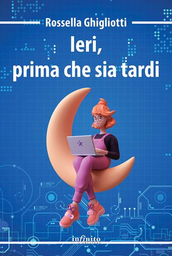 Ieri, prima che sia tardi - Rossella Ghigliotti - Libro Infinito Edizioni 2023, Narrativa | Libraccio.it