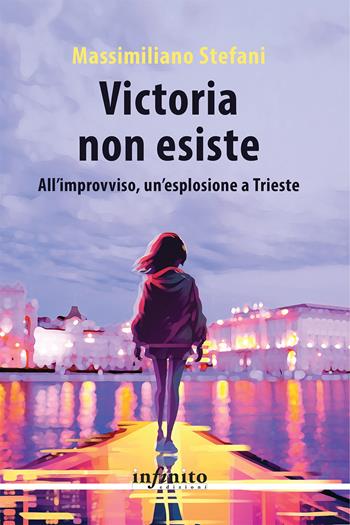 Victoria non esiste. All'improvviso, un'esplosione a Trieste - Massimiliano Stefani - Libro Infinito Edizioni 2024, Narrativa | Libraccio.it
