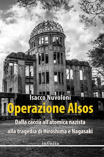 Operazione Alsos. Dalla caccia all'atomica nazista alla tragedia di Hiroshima e Nagasaki - Isacco Nuvoloni - Libro Infinito Edizioni 2024, Narrativa | Libraccio.it