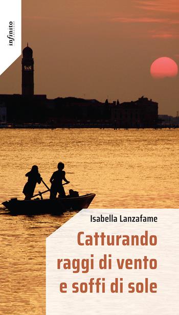 Catturando raggi di vento e soffi di sole - Isabella Lanzafame - Libro Infinito Edizioni 2024, Iride | Libraccio.it