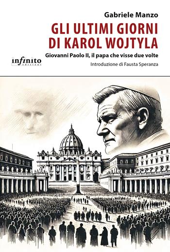 Gli ultimi giorni di Karol Wojtyla. Giovanni Paolo II, il papa che visse due volte - Gabriele Manzo - Libro Infinito Edizioni 2025, iSaggi | Libraccio.it