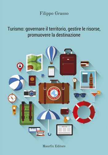 Turismo: governare il territorio, gestire le risorse, promuovere la destinazione - Filippo Grasso - Libro Maurfix Editore 2018 | Libraccio.it