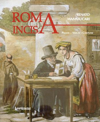 Roma incisa. Piante, vedute, costumi - Renato Mammucari - Libro LuoghInteriori 2013 | Libraccio.it