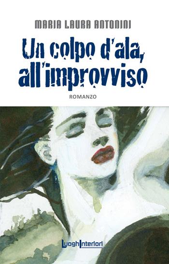 Un colpo d'ala, all'improvviso - Maria Laura Antonini - Libro LuoghInteriori 2015, Interline@ | Libraccio.it
