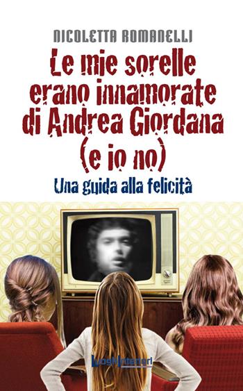 Le mie sorelle erano innamorate di Andrea Giordana (e io no). Una guida alla felicità - Nicoletta Romanelli - Libro LuoghInteriori 2015, Interline@ | Libraccio.it